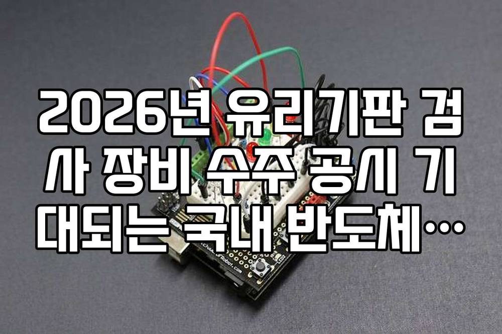 2026년 유리기판 검사 장비 수주 공시 기대되는 국내 반도체 관련주