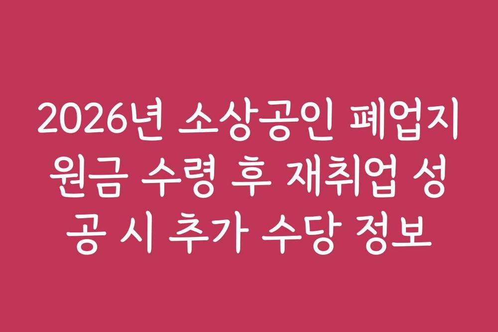 2026년 소상공인 폐업지원금 수령 후 재취업 성공 시 추가 수당 정보