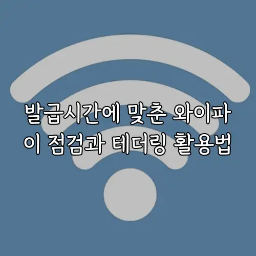 발급시간에 맞춘 와이파이 점검과 테더링 활용법