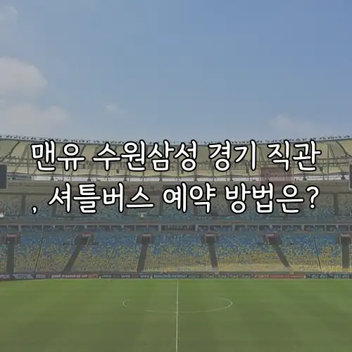 맨유 수원삼성 경기 직관, 셔틀버스 예약 방법은?
