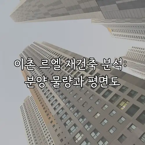 이촌 르엘 재건축 분석: 분양 물량과 평면도