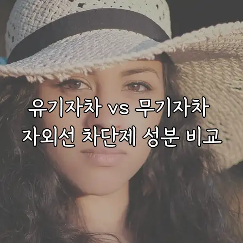 유기자차 vs 무기자차 자외선 차단제 성분 비교