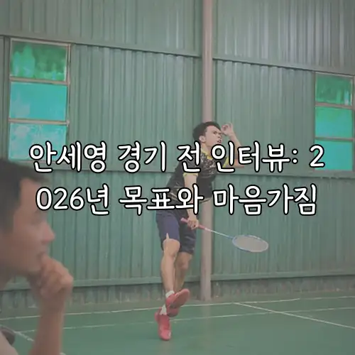 안세영 경기 전 인터뷰: 2026년 목표와 마음가짐