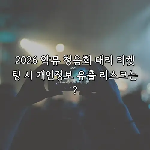 2026 악뮤 청음회 대리 티켓팅 시 개인정보 유출 리스크는?
