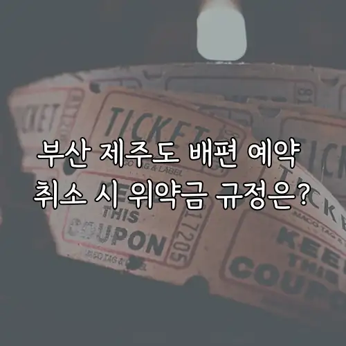 부산 제주도 배편 예약 취소 시 위약금 규정은?
