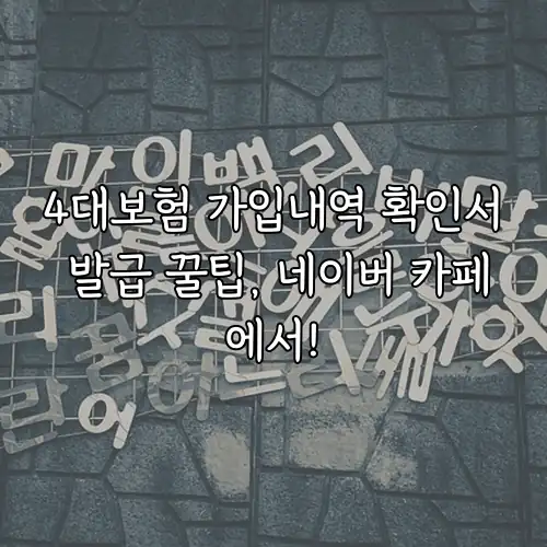 4대보험 가입내역 확인서 발급 꿀팁, 네이버 카페에서!