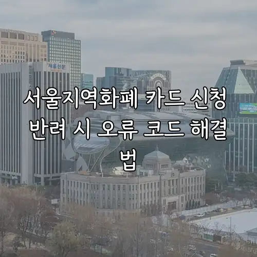 서울지역화폐 카드 신청 반려 시 오류 코드 해결법
