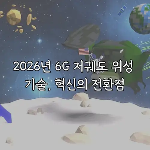 2026년 6G 저궤도 위성 기술, 혁신의 전환점