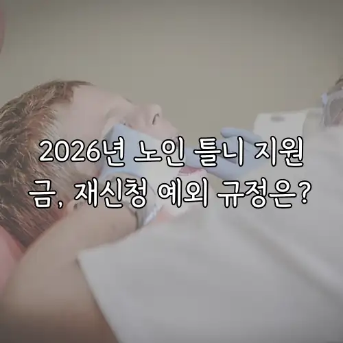 2026년 노인 틀니 지원금, 재신청 예외 규정은?