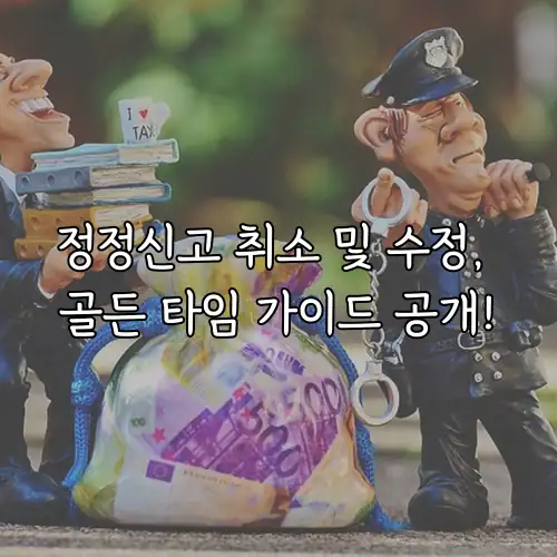 정정신고 취소 및 수정, 골든 타임 가이드 공개!