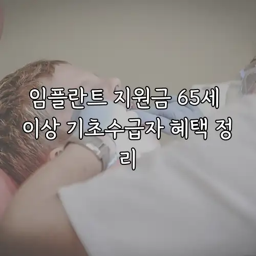임플란트 지원금 65세 이상 기초수급자 혜택 정리