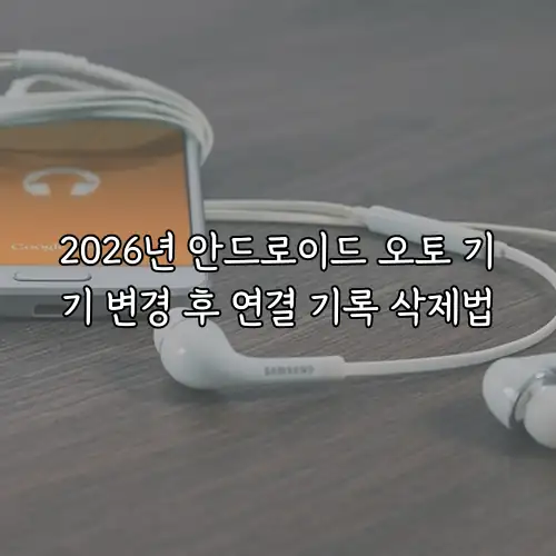 2026년 안드로이드 오토 기기 변경 후 연결 기록 삭제법