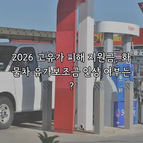 2026 고유가 피해 지원금, 화물차 유가보조금 인상 여부는?