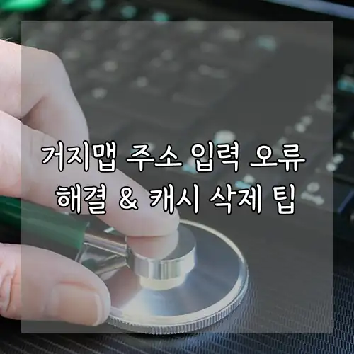 거지맵 주소 입력 오류 해결 & 캐시 삭제 팁