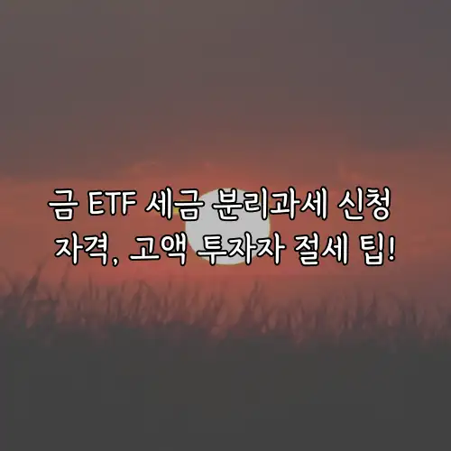 금 ETF 세금 분리과세 신청 자격, 고액 투자자 절세 팁!