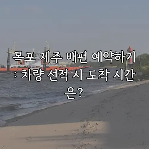 목포 제주 배편 예약하기: 차량 선적 시 도착 시간은?