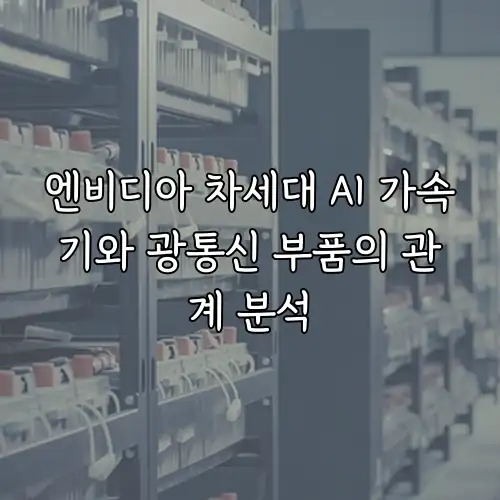 엔비디아 차세대 AI 가속기와 광통신 부품의 관계 분석