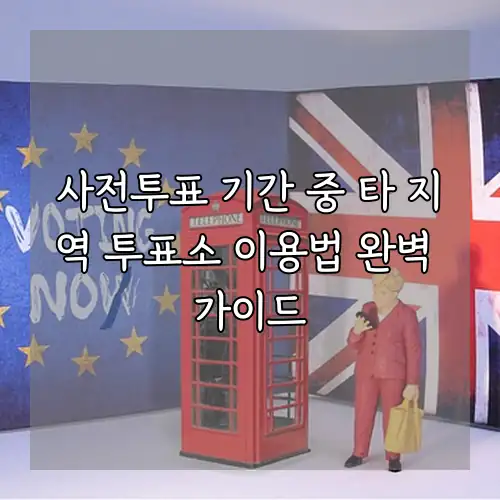 사전투표 기간 중 타 지역 투표소 이용법 완벽 가이드