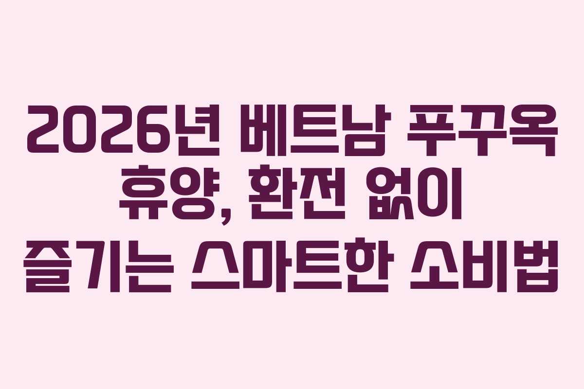 2026년 베트남 푸꾸옥 휴양, 환전 없이 즐기는 스마트한 소비법