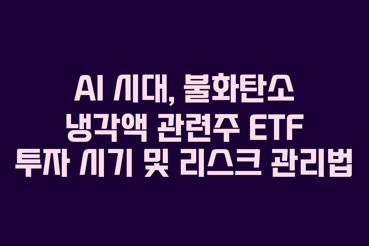 AI 시대, 불화탄소 냉각액 관련주 ETF 투자 시기 및 리스크 관리법