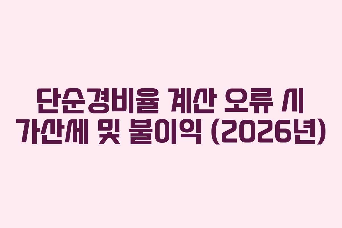 단순경비율 계산 오류 시 가산세 및 불이익 (2026년)