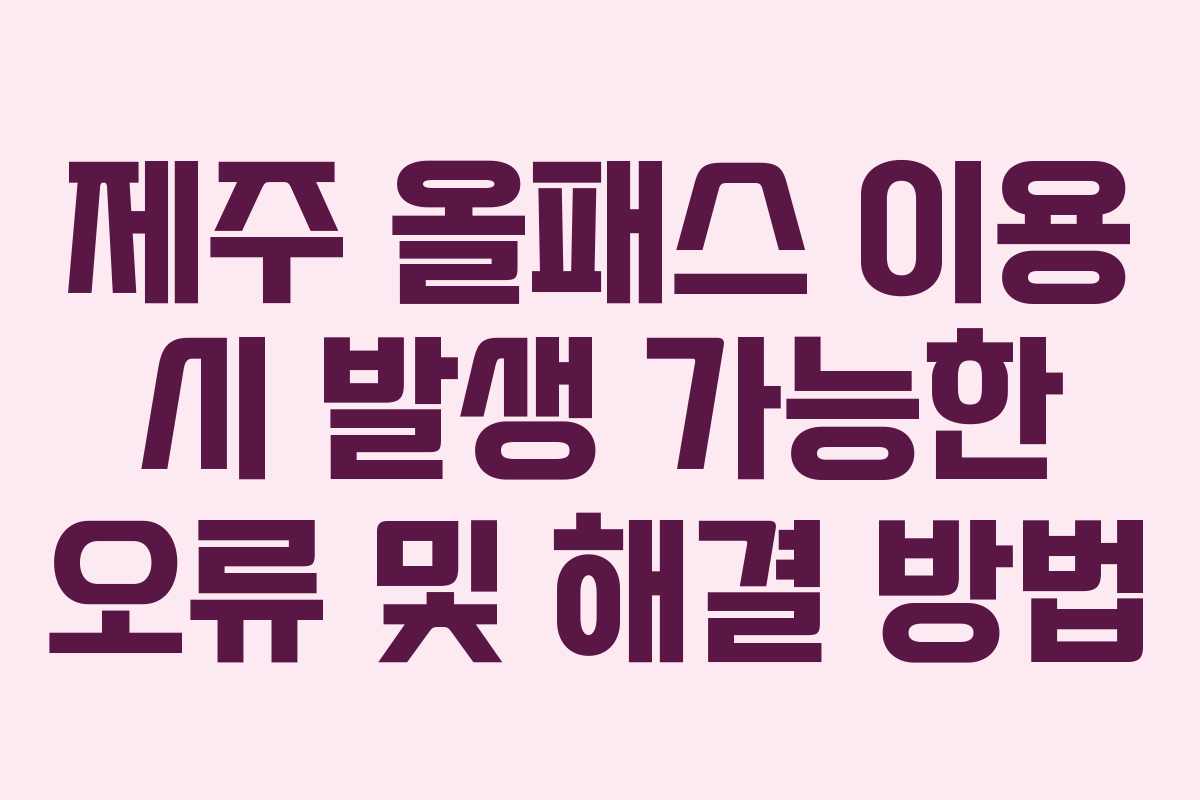 제주 올패스 이용 시 발생 가능한 오류 및 해결 방법