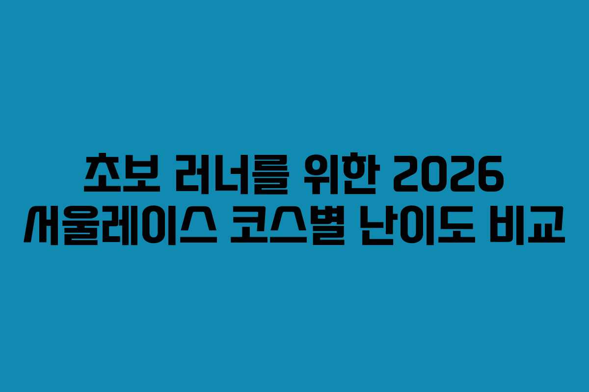 초보 러너를 위한 2026 서울레이스 코스별 난이도 비교