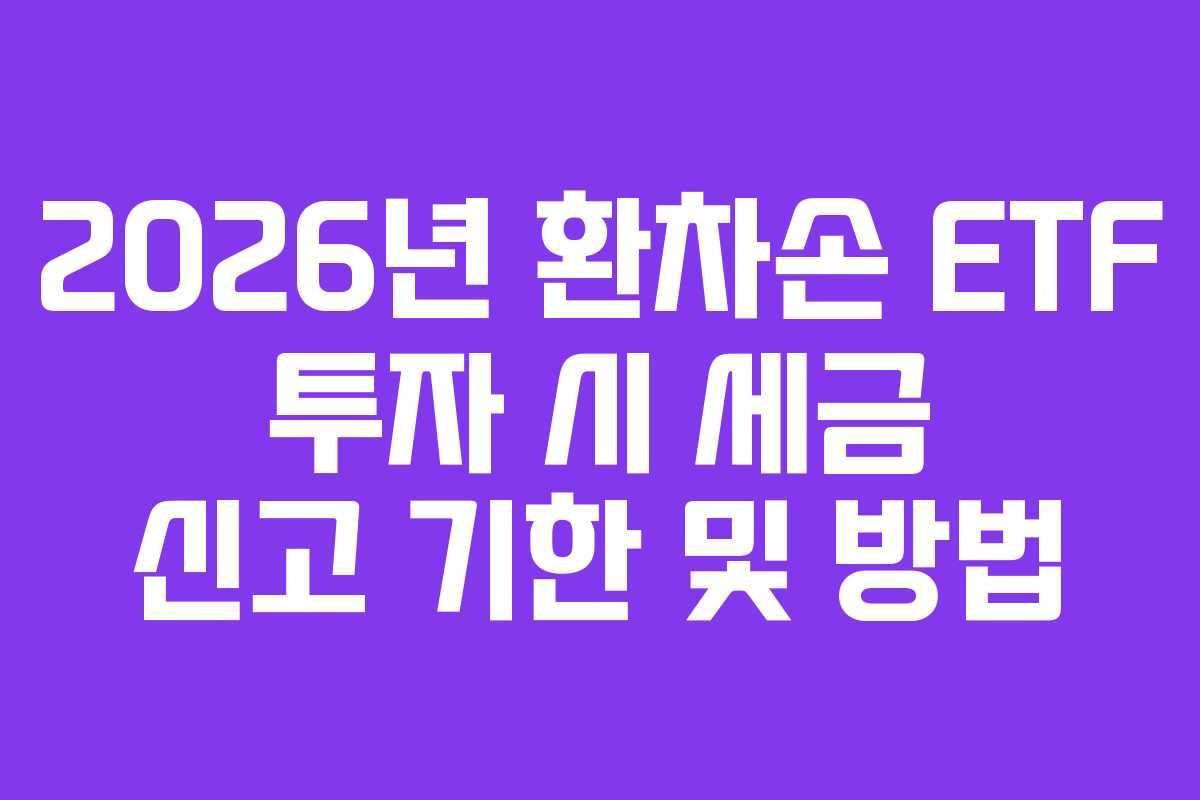 2026년 환차손 ETF 투자 시 세금 신고 기한 및 방법