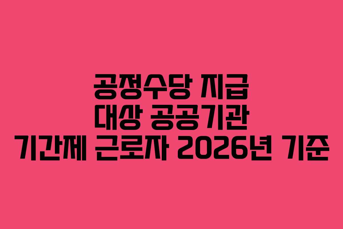 공정수당 지급 대상 공공기관 기간제 근로자 2026년 기준