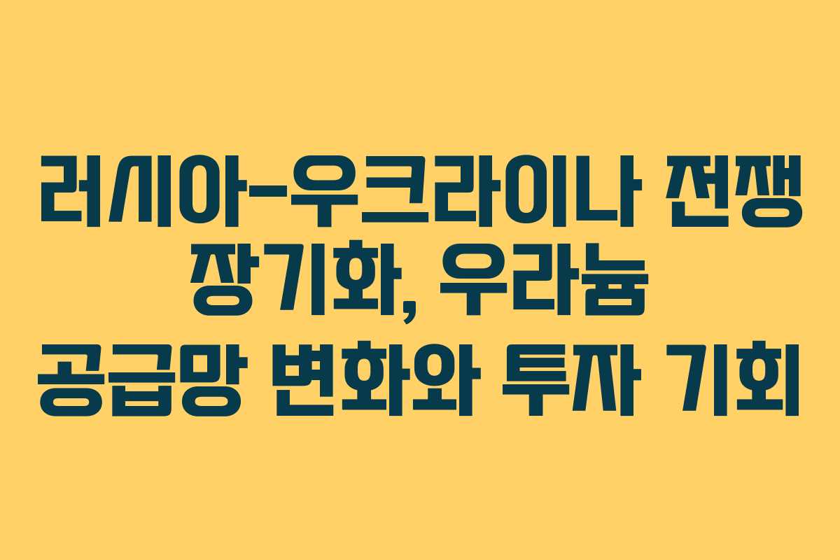 러시아-우크라이나 전쟁 장기화, 우라늄 공급망 변화와 투자 기회
