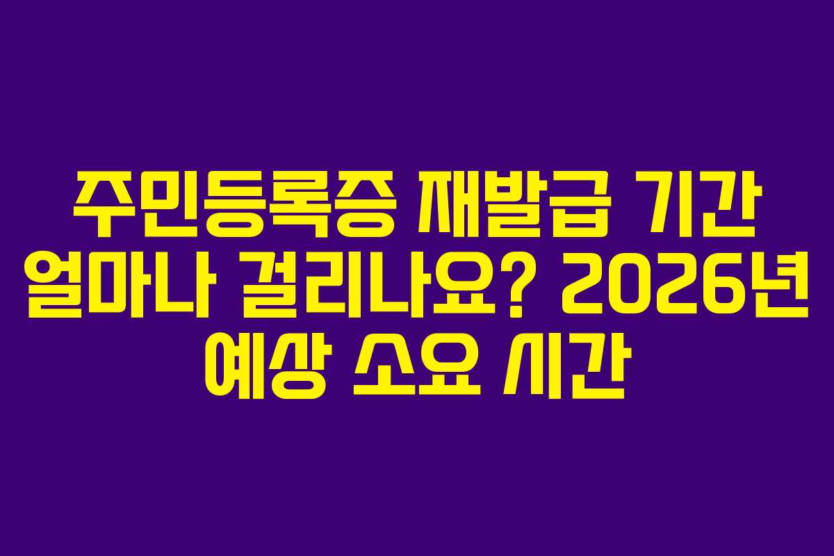 주민등록증 재발급 기간 얼마나 걸리나요? 2026년 예상 소요 시간
