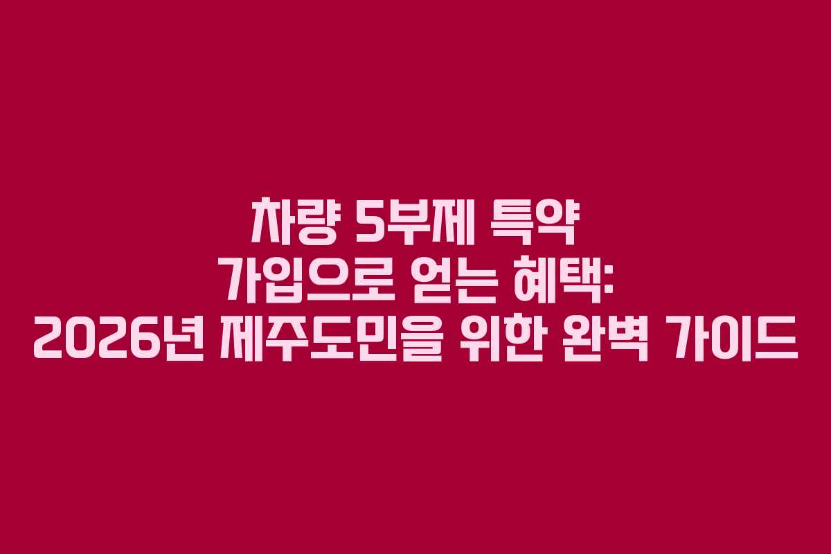 차량 5부제 특약 가입으로 얻는 혜택: 2026년 제주도민을 위한 완벽 가이드