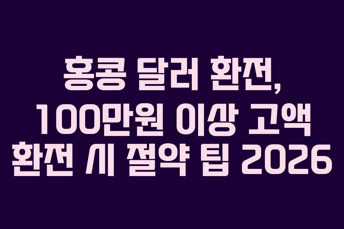 홍콩-달러-환전,-100만원-이상-고액-환전-시-절약-팁-2026