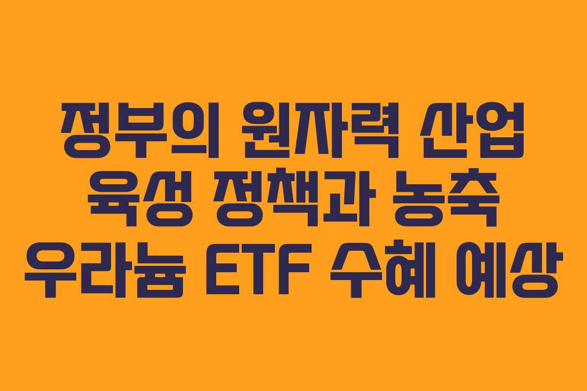 정부의-원자력-산업-육성-정책과-농축-우라늄-ETF-수혜-예상