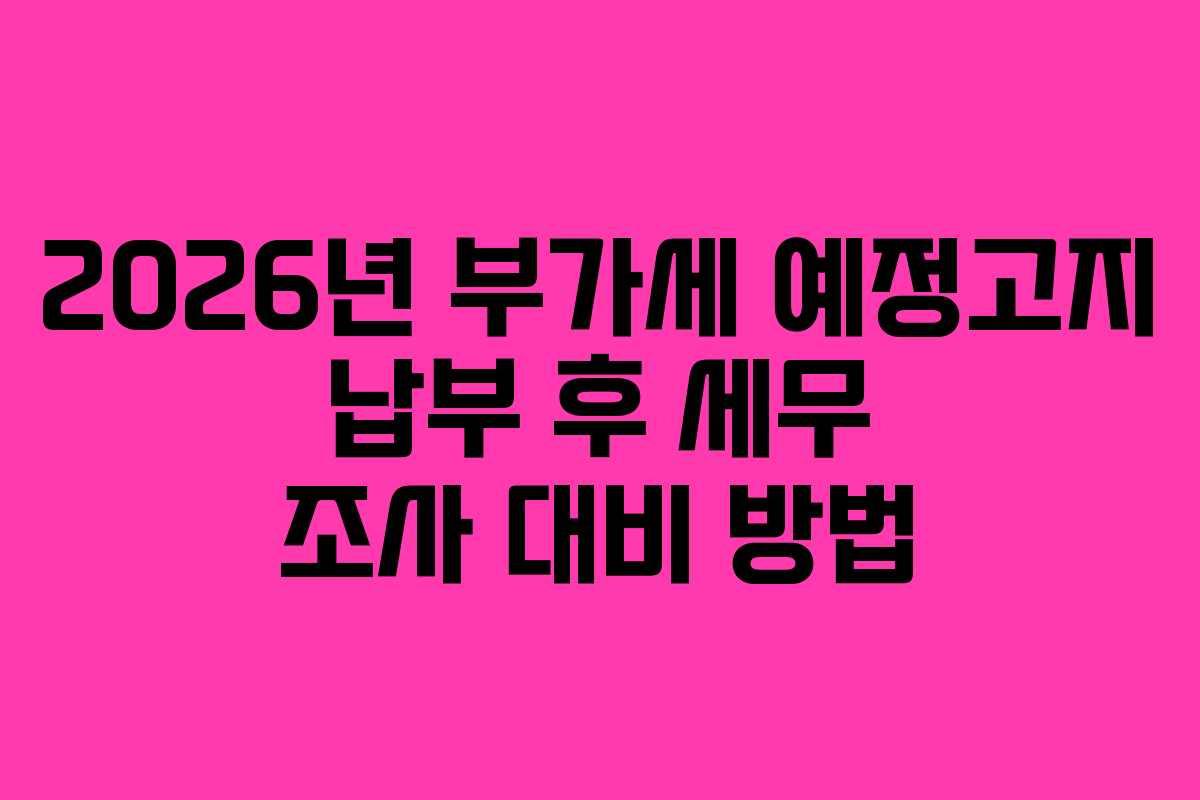 2026년-부가세-예정고지-납부-후-세무-조사-대비-방법