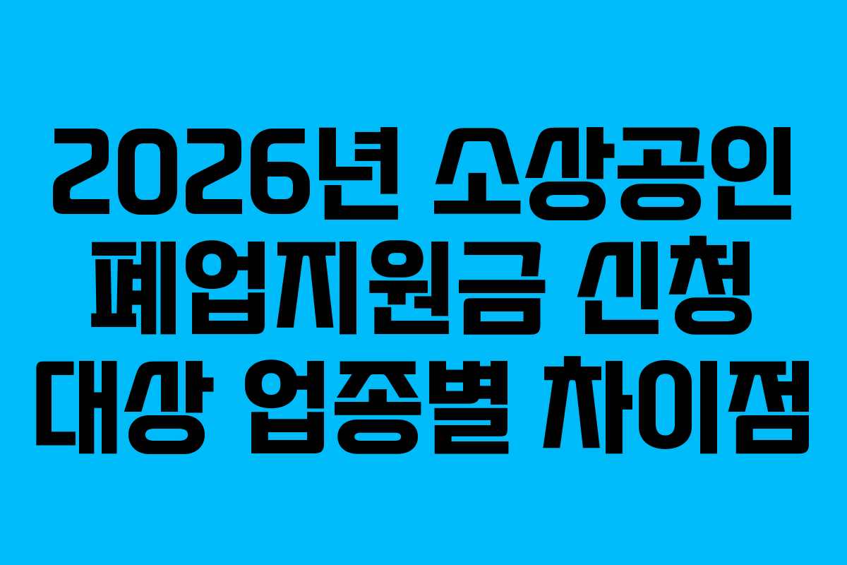 2026년-소상공인-폐업지원금-신청-대상-업종별-차이점