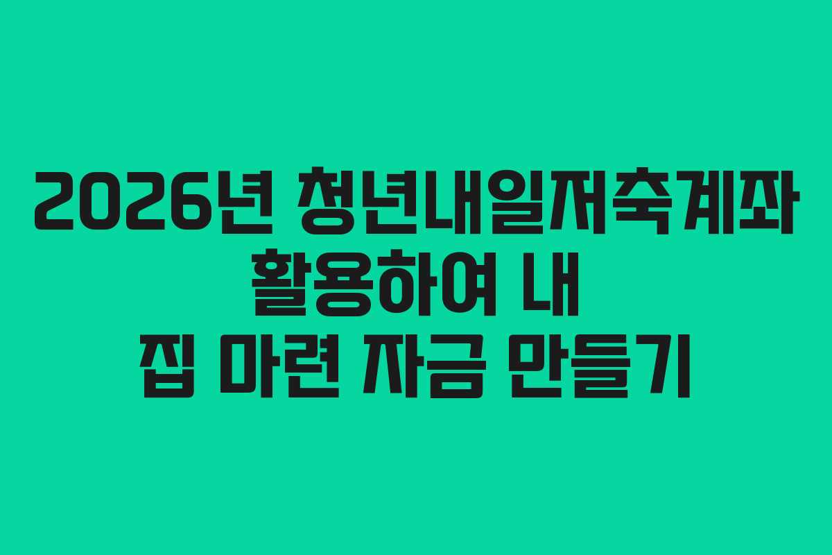 2026년-청년내일저축계좌-활용하여-내-집-마련-자금-만들기