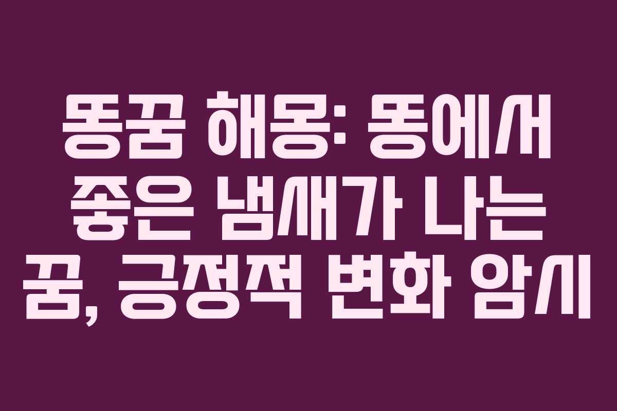 똥꿈-해몽-똥에서-좋은-냄새가-나는-꿈,-긍정적-변화-암시
