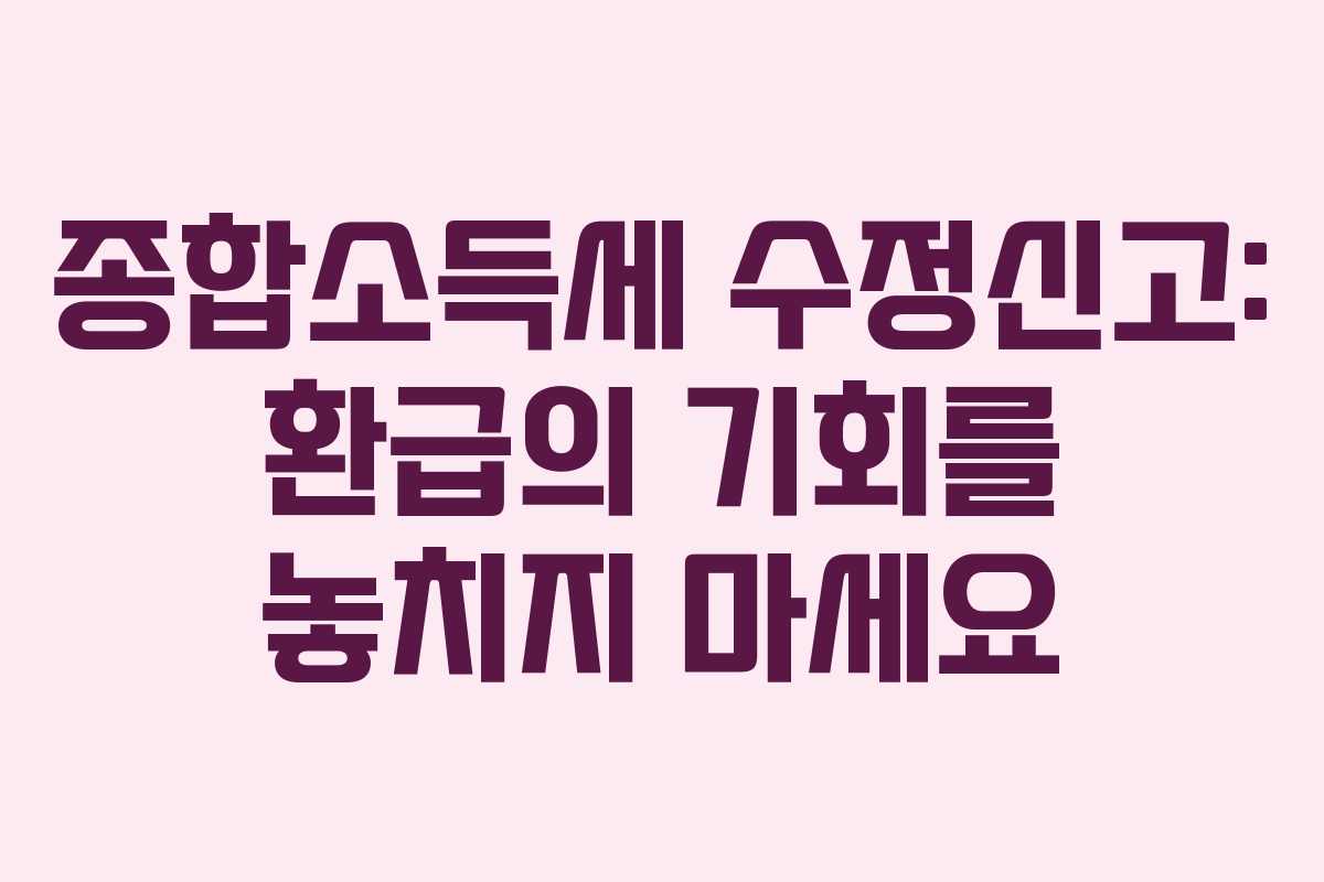 종합소득세-수정신고-환급의-기회를-놓치지-마세요