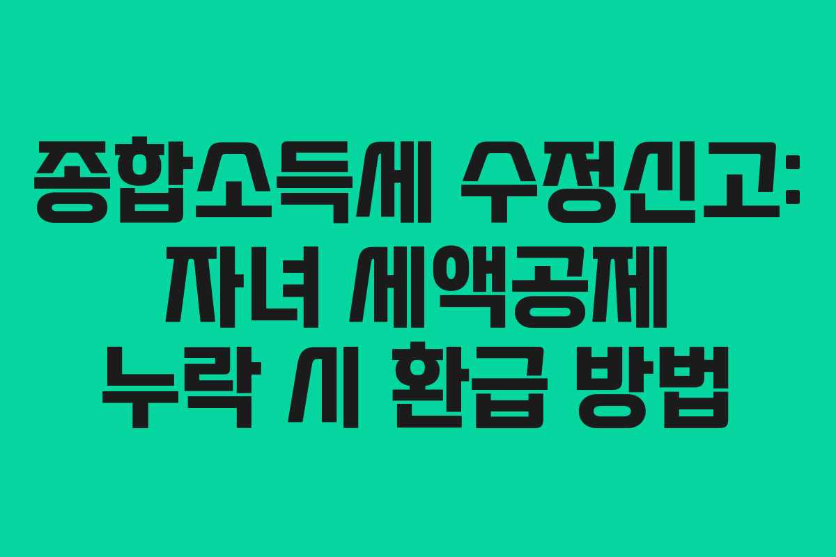 종합소득세-수정신고-자녀-세액공제-누락-시-환급-방법