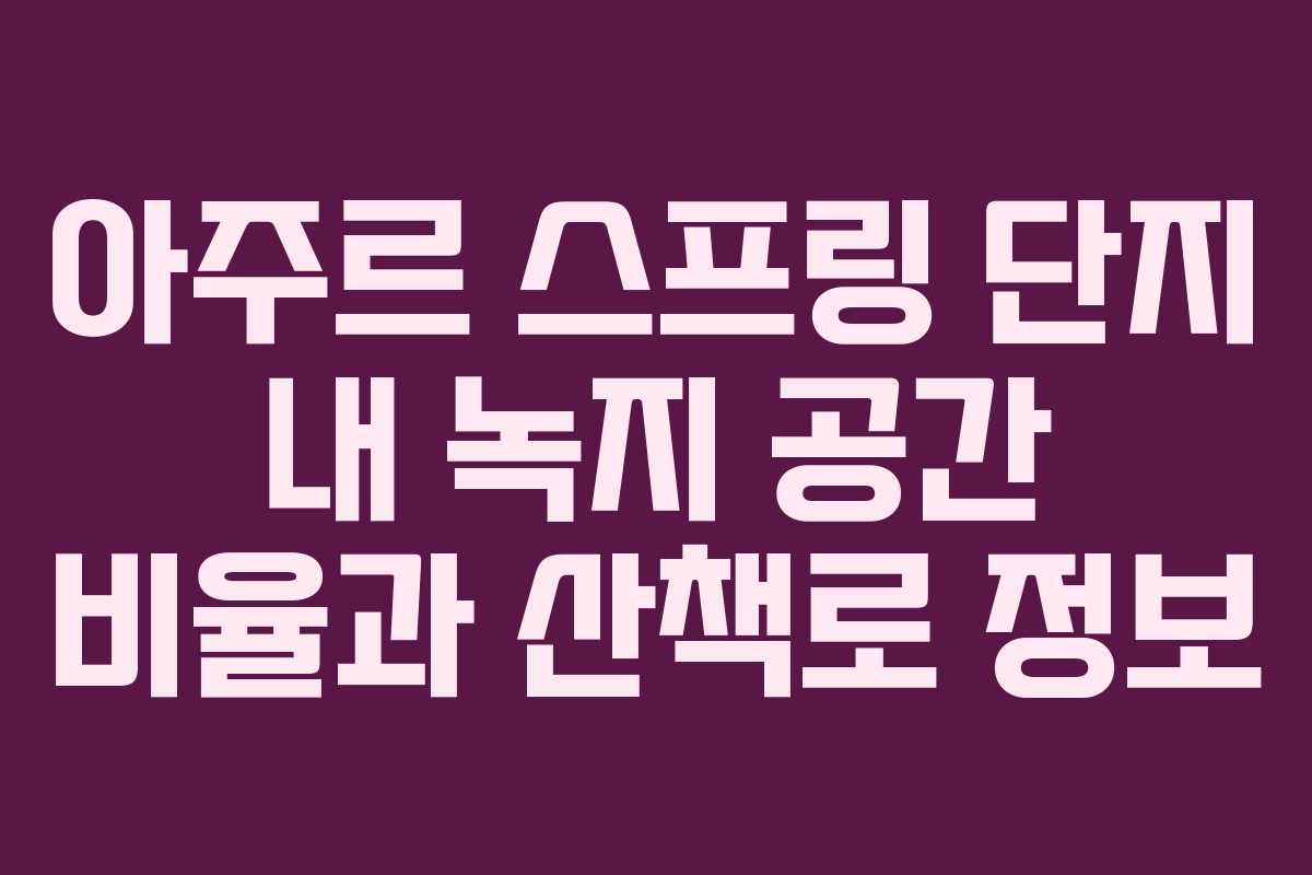아주르-스프링-단지-내-녹지-공간-비율과-산책로-정보