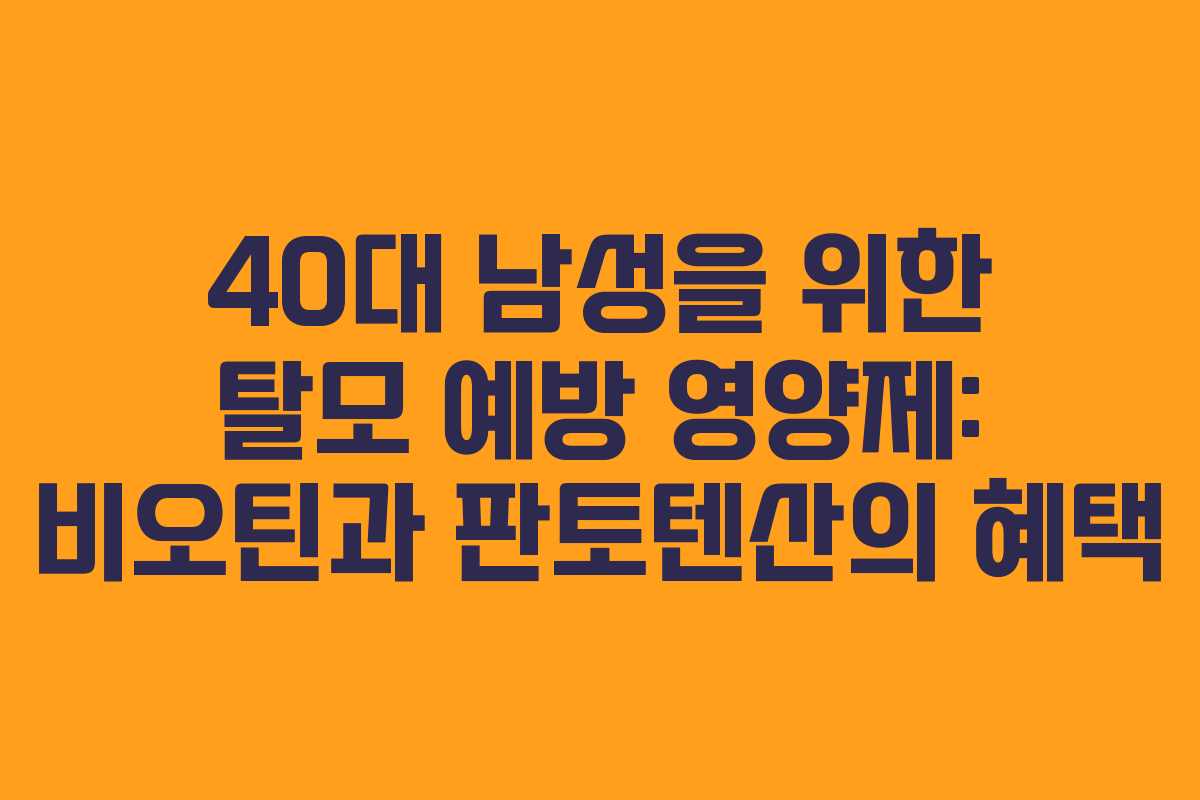 40대-남성을-위한-탈모-예방-영양제-비오틴과-판토텐산의-혜택