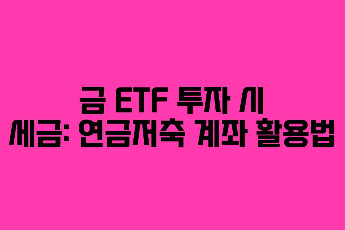 금-ETF-투자-시-세금-연금저축-계좌-활용법
