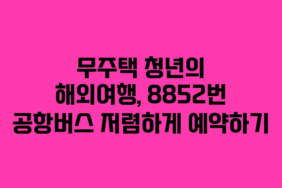 무주택-청년의-해외여행,-8852번-공항버스-저렴하게-예약하기