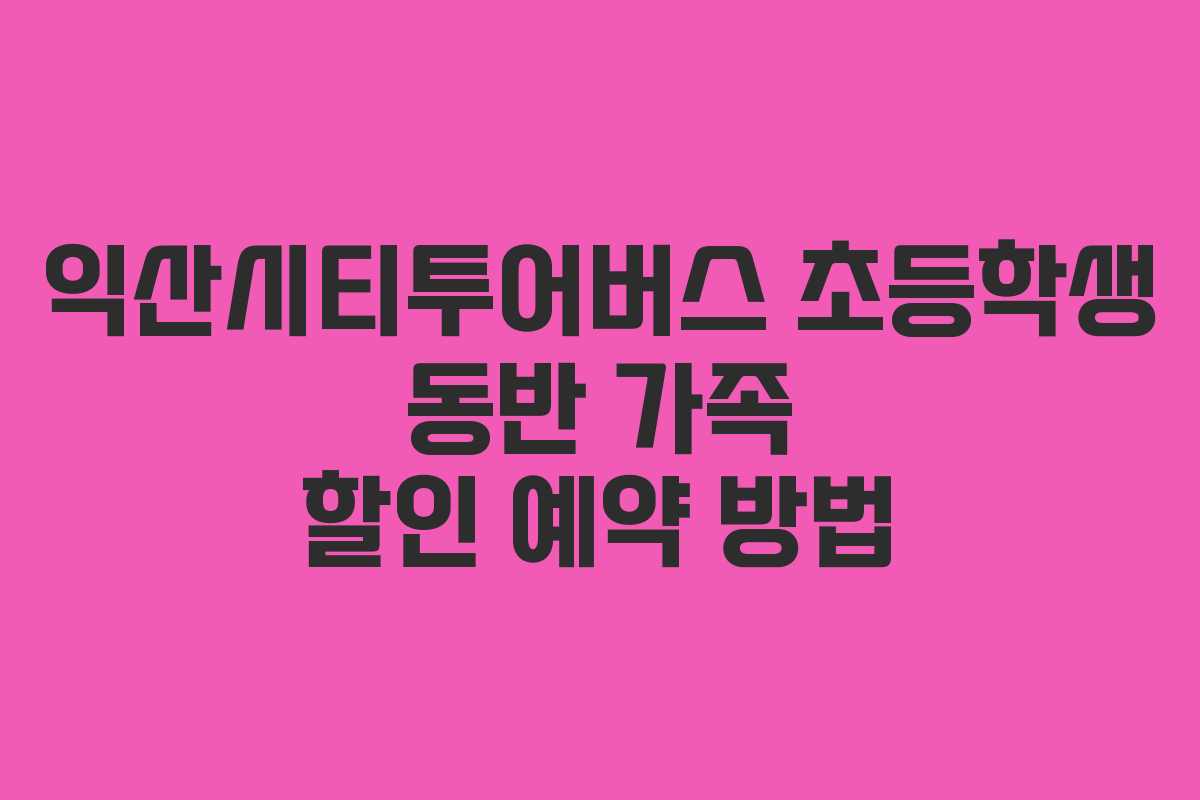 익산시티투어버스-초등학생-동반-가족-할인-예약-방법