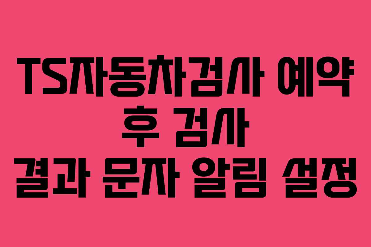 TS자동차검사-예약-후-검사-결과-문자-알림-설정