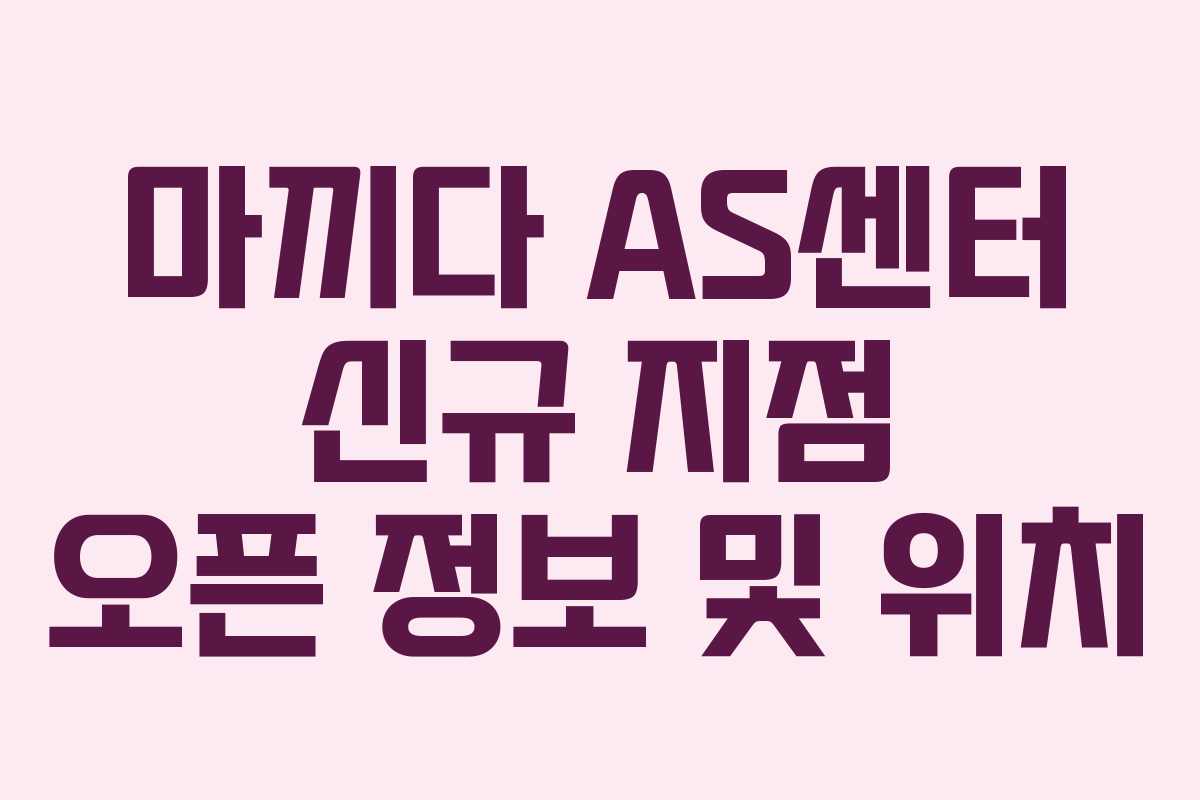 마끼다-AS센터-신규-지점-오픈-정보-및-위치