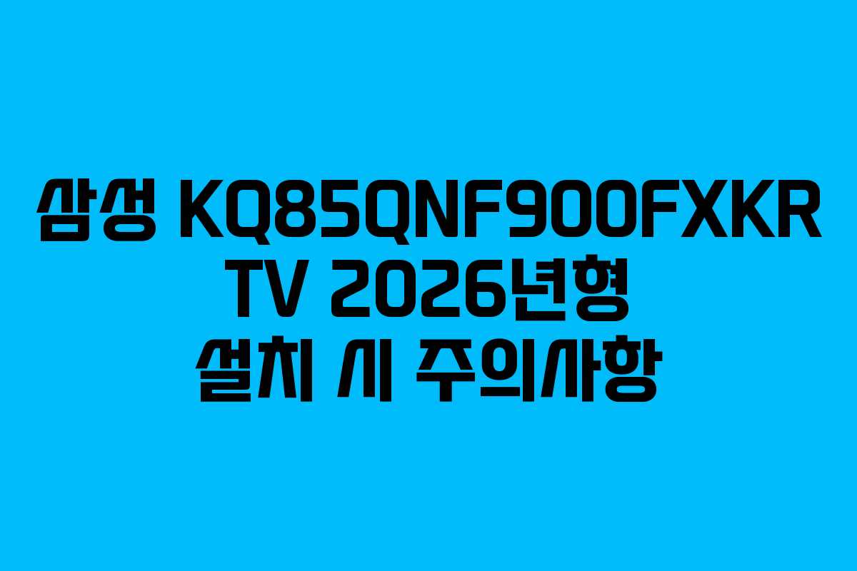 삼성-KQ85QNF900FXKR-TV-2026년형-설치-시-주의사항