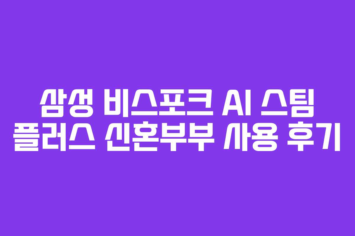 삼성-비스포크-AI-스팀-플러스-신혼부부-사용-후기