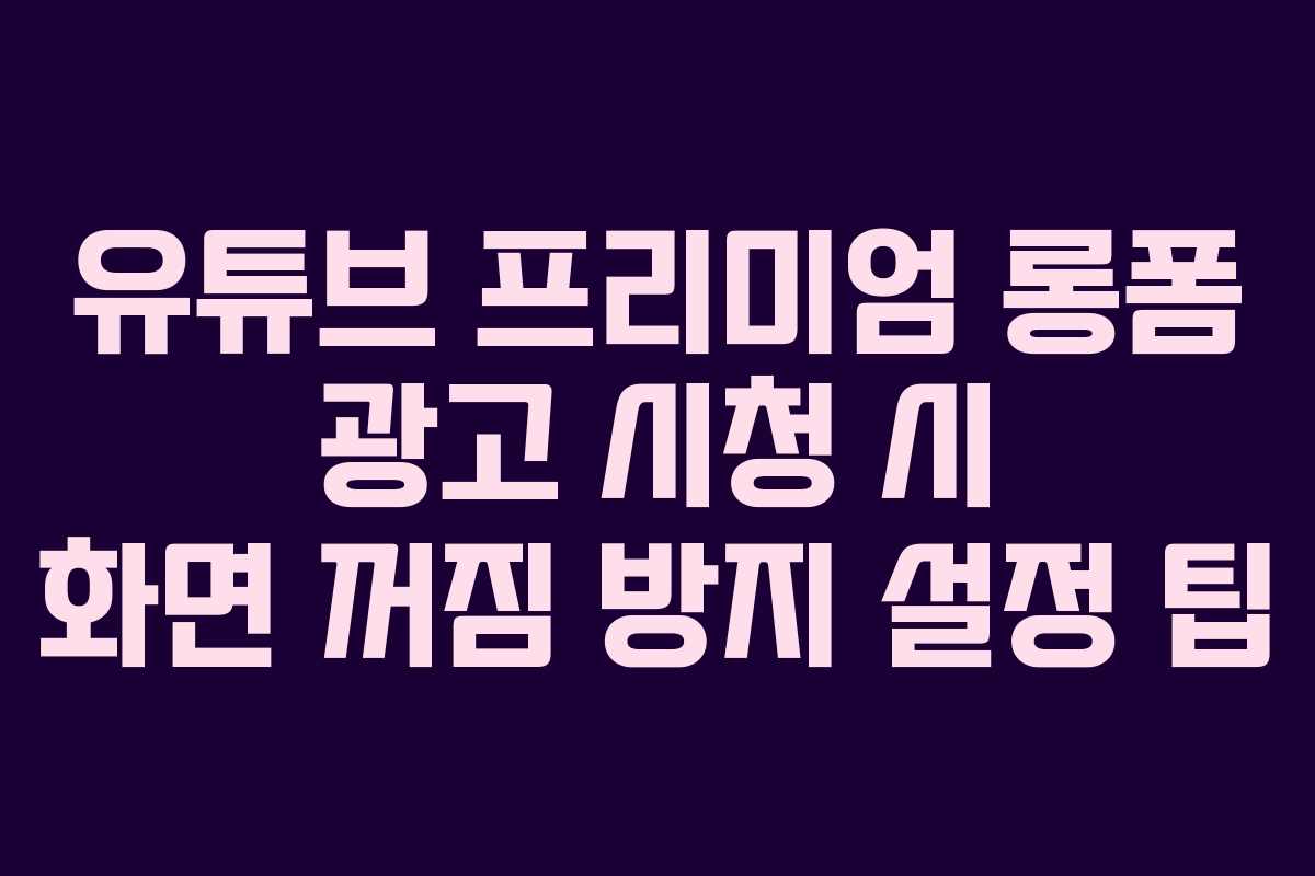 유튜브-프리미엄-롱폼-광고-시청-시-화면-꺼짐-방지-설정-팁